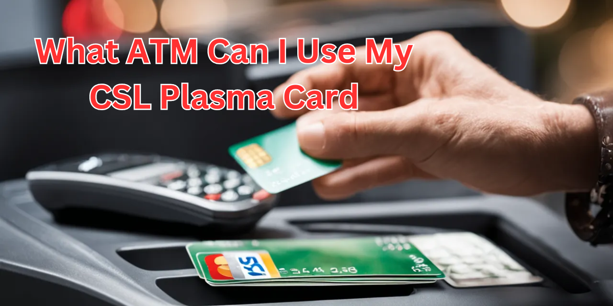 what atm can i use my csl plasma card